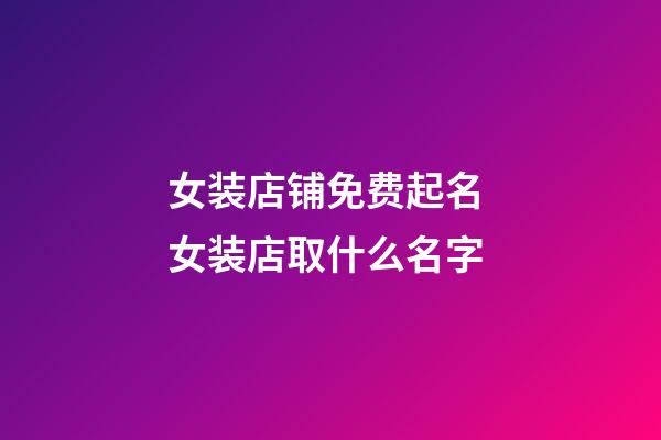 女装店铺免费起名 女装店取什么名字-第1张-店铺起名-玄机派